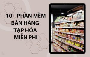 10+ phần mềm bán hàng tạp hóa miễn phí