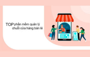 List 10+ phần mềm quản lý chuỗi cửa hàng bán lẻ tốt nhất