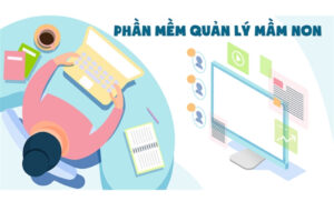 Điểm danh 10+ phần mềm quản lý mầm non tốt nhất