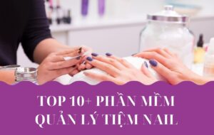 Top 10+ phần mềm quản lý tiệm nail